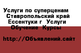 Услуги по суперценам! - Ставропольский край, Ессентуки г. Услуги » Обучение. Курсы   